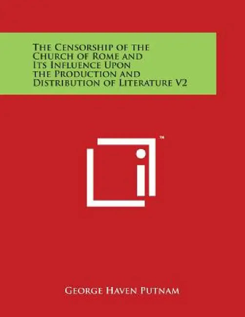 The Censorship of the Church of Rome and Its Influence Upon the Production and Distribution of Literature V2 by George Haven Putnam