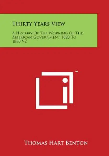 Thirty Years View: A History of the Working of the American Government 1820 to 1850 V2 by Thomas Hart Benton