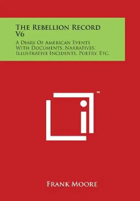 The Rebellion Record V6: A Diary of American Events with Documents, Narratives, Illustrative Incidents, Poetry, Etc. by Frank Moore