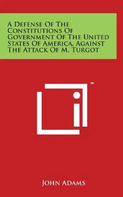 A Defense of the Constitutions of Government of the United States of America, Against the Attack of M. Turgot by John Adams