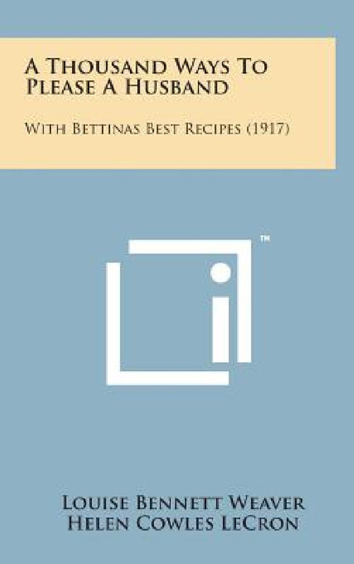 A Thousand Ways to Please a Husband: With Bettinas Best Recipes (1917) by Louise Bennett Weaver, Helen Cowles Lecron
