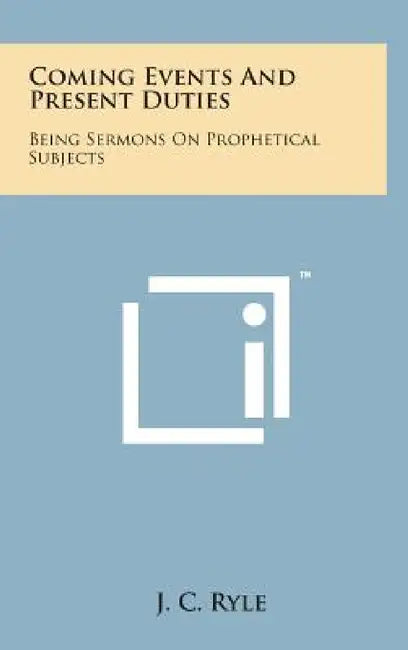 Coming Events and Present Duties: Being Sermons on Prophetical Subjects by J. C. Ryle