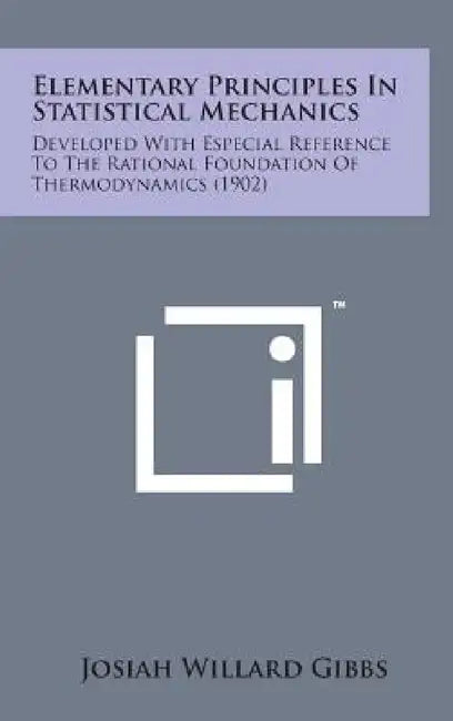 Elementary Principles in Statistical Mechanics: Developed with Especial Reference to the Rational Foundation of Thermodynamics (1902) by Josiah Willard Gibbs