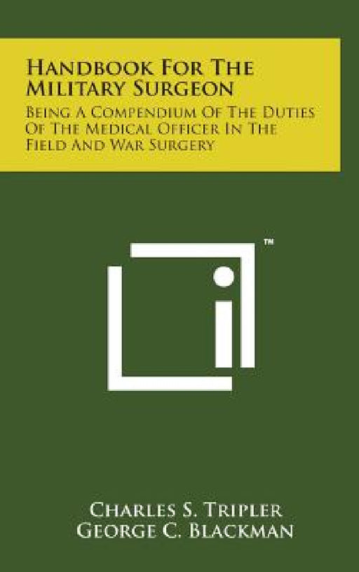 Handbook for the Military Surgeon: Being a Compendium of the Duties of the Medical Officer in the Field and War Surgery by Charles S. Tripler, George C. Blackman
