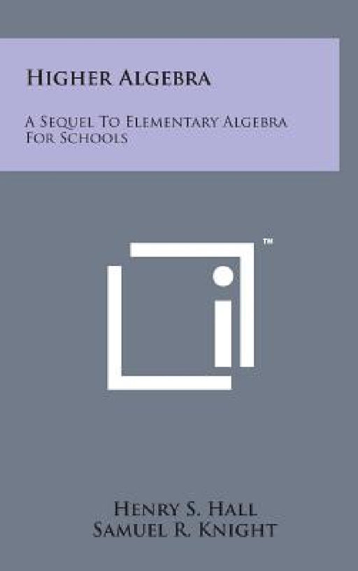 Higher Algebra: A Sequel to Elementary Algebra for Schools by Henry S. Hall, Samuel R. Knight