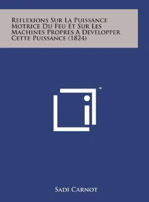 Reflexions Sur La Puissance Motrice Du Feu Et Sur Les Machines Propres a Developper Cette Puissance (1824) by Sadi Carnot