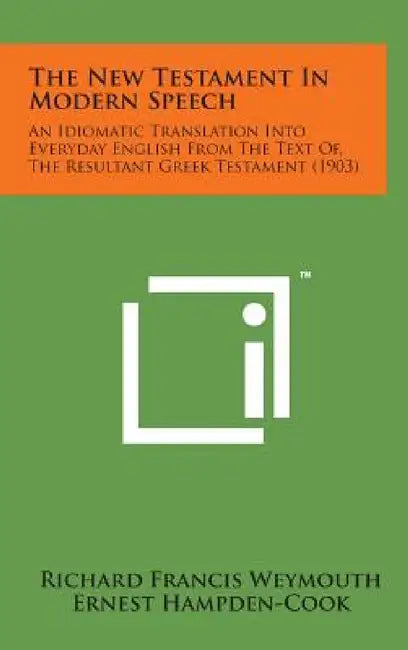The New Testament in Modern Speech: An Idiomatic Translation Into Everyday English from the Text Of, the Resultant Greek Testament (1903) by Richard Francis Weymouth, Ernest Hampden-Cook