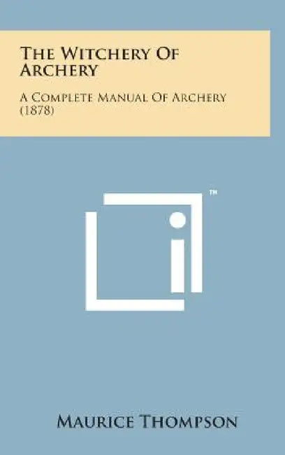 The Witchery of Archery: A Complete Manual of Archery (1878) by Maurice Thompson