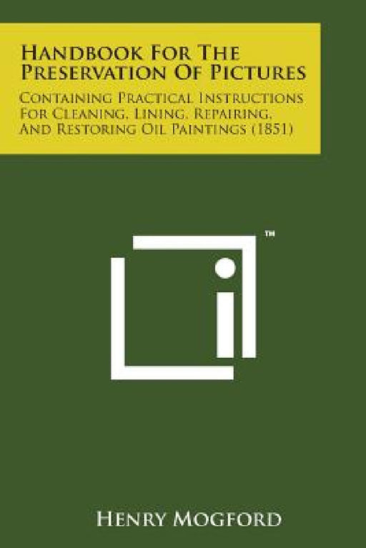 Handbook for the Preservation of Pictures: Containing Practical Instructions for Cleaning, Lining, Repairing, and Restoring Oil Paintings (1851) by Henry Mogford