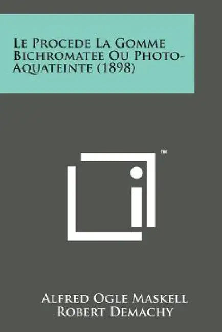 Le Procede La Gomme Bichromatee Ou Photo-Aquateinte (1898) by Alfred Ogle Maskell, Robert Demachy, G. Devanlay
