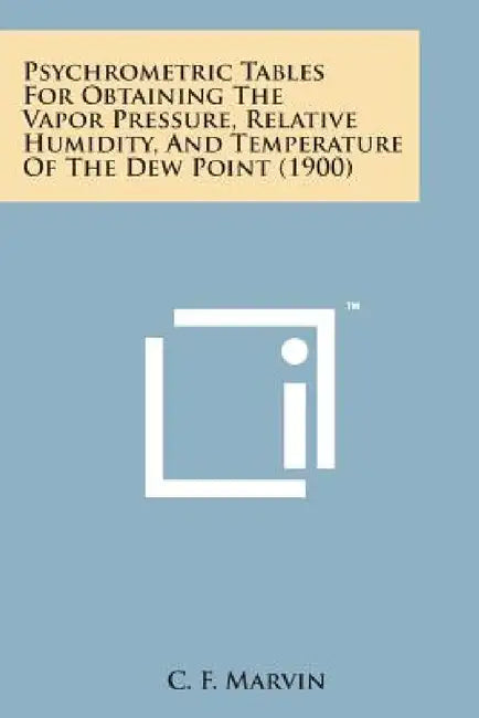 Psychrometric Tables for Obtaining the Vapor Pressure, Relative Humidity, and Temperature of the Dew Point (1900) by C. F. Marvin