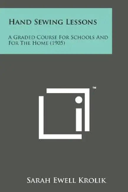 Hand Sewing Lessons: A Graded Course for Schools and for the Home (1905) by Sarah Ewell Krolik