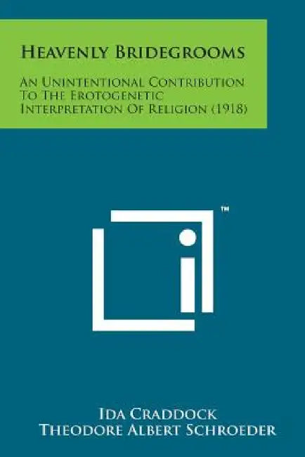 Heavenly Bridegrooms: An Unintentional Contribution to the Erotogenetic Interpretation of Religion (1918) by Ida Craddock, Theodore Albert Schroeder