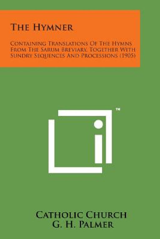 The Hymner: Containing Translations of the Hymns from the Sarum Breviary, Together with Sundry Sequences and Processions (1905) by Catholic Church, G. H. Palmer