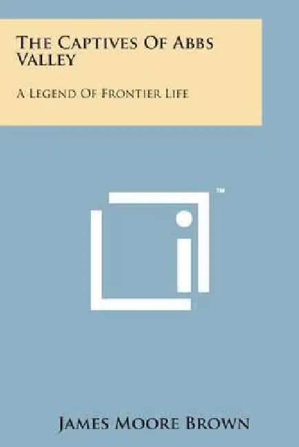 The Captives of Abbs Valley: A Legend of Frontier Life by James Moore Brown
