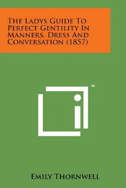 The Ladys Guide to Perfect Gentility in Manners, Dress and Conversation (1857) by Emily Thornwell