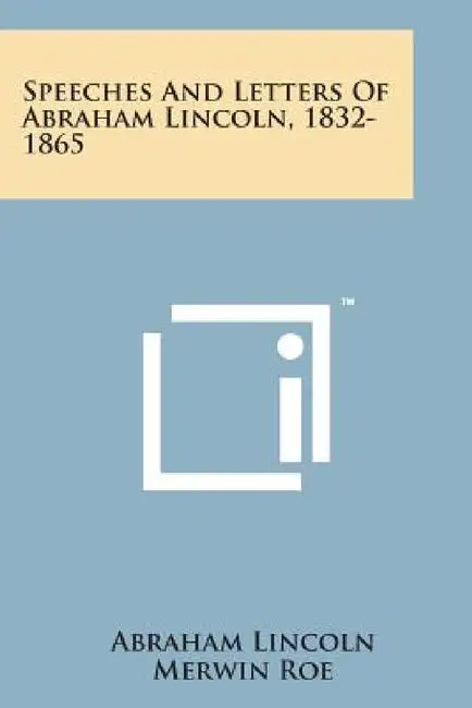 Speeches and Letters of Abraham Lincoln, 1832-1865 by Abraham Lincoln, Merwin Roe