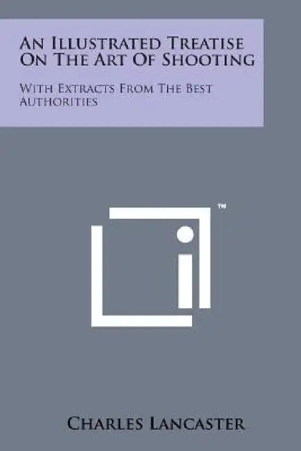 An Illustrated Treatise on the Art of Shooting: With Extracts from the Best Authorities by Charles Lancaster