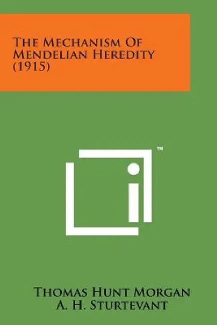 The Mechanism of Mendelian Heredity (1915) by Thomas Hunt Morgan, A. H. Sturtevant, H. J. Muller