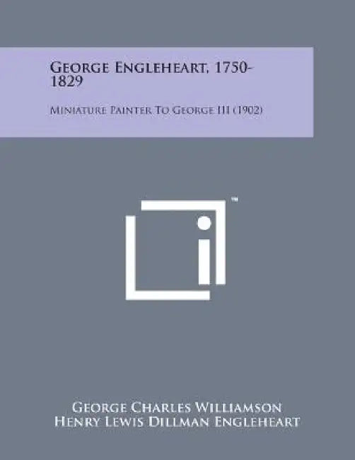 George Engleheart, 1750-1829: Miniature Painter to George III (1902) by George Charles Williamson, Henry Lewis Dillman Engleheart