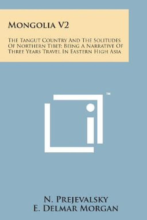 Mongolia V2: The Tangut Country and the Solitudes of Northern Tibet; Being a Narrative of Three Years Travel in Eastern High Asia by N. Prejevalsky, E. Delmar Morgan, Henry Yule