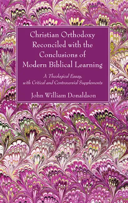 Christian Orthodoxy Reconciled with the Conclusions of Modern Biblical Learning by John William Donaldson