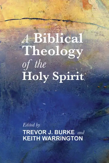 A Biblical Theology of the Holy Spirit by Trevor Burke