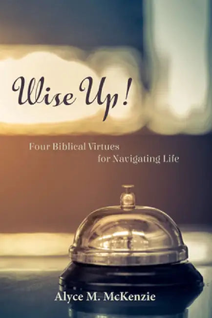 Wise Up!: Four Biblical Virtues for Navigating Life by Alyce M. McKenzie