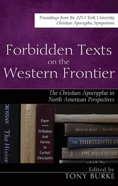 Forbidden Texts on the Western Frontier: The Christian Apocrypha from North American Perspectives by Tony Burke