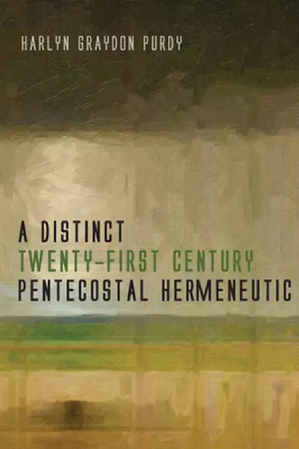 A Distinct Twenty-First Century Pentecostal Hermeneutic by Harlyn Graydon Purdy