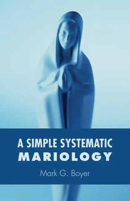 A Simple Systematic Mariology by Mark G. Boyer