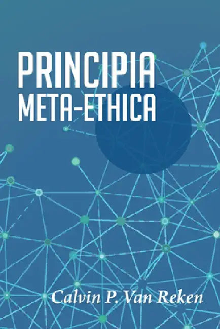 Principia Meta-Ethica by Calvin P. Van Reken