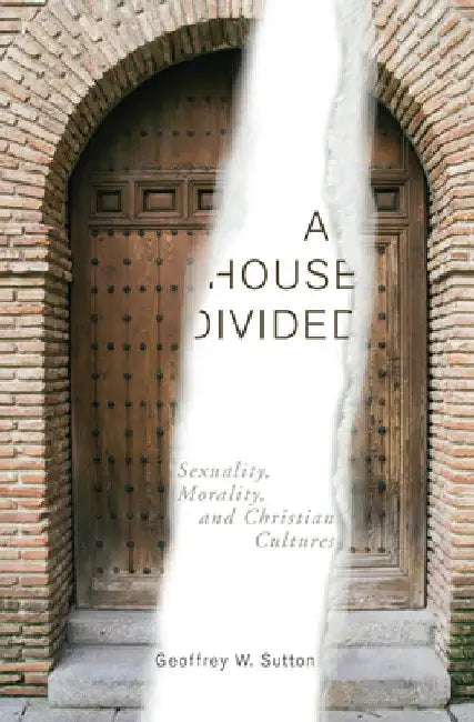 A House Divided: Sexuality, Morality, and Christian Cultures by Geoffrey W. Sutton