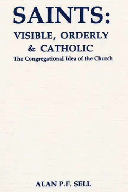 Saints: Visible, Orderly, and Catholic by Alan P. F. Sell