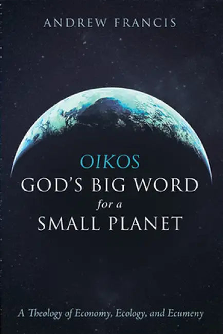 Oikos: God's Big Word for a Small Planet by Andrew Francis
