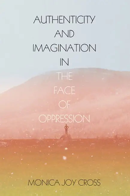 Authenticity and Imagination in the Face of Oppression by Monica Joy Cross