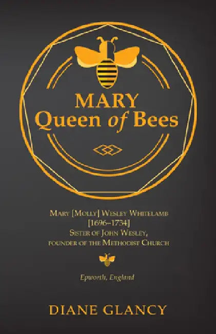 Mary Queen of Bees: Mary [Molly] Wesley Whitelamb [1696-1734] Sister of John Wesley, Founder of the Methodist Church, Epworth, England by Diane Glancy