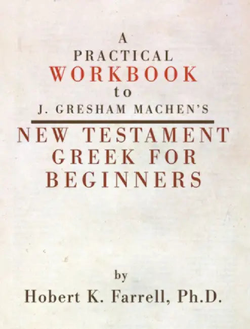 A Practical Workbook to J. Gresham Machen's New Testament Greek for Beginners by Hobert Farrell