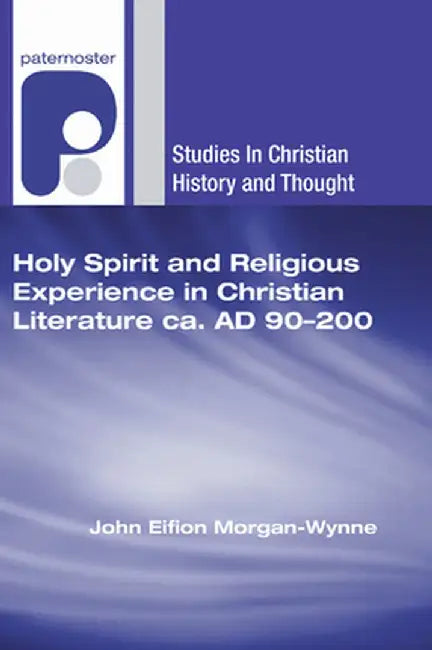 Holy Spirit and Religious Experience in Christian Literature Ca. Ad 90-200 by John Eifion Morgan-Wynne