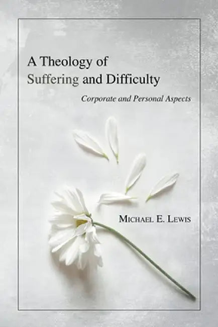 A Theology of Suffering and Difficulty by Michael E. Lewis
