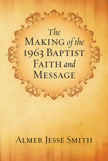 The Making of the 1963 Baptist Faith and Message by A. J. Smith