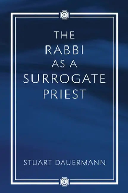 The Rabbi as a Surrogate Priest by Stuart Dauermann