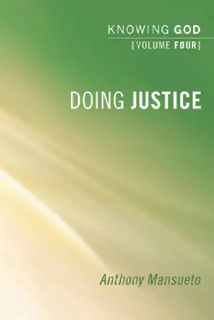 Doing Justice: Knowing God, Volume 4 by Anthony E. Mansueto