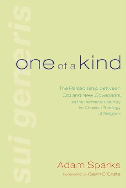 One of a Kind: The Relationship Between Old and New Covenants as the Hermeneutical Key for Christian Theology of Religions by Adam Sparks