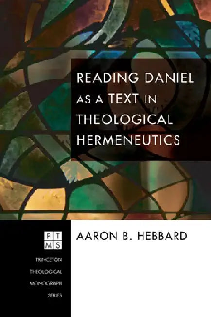 Reading Daniel as a Text in Theological Hermeneutics by Aaron Hebbard