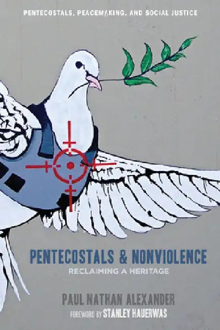 Pentecostals and Nonviolence: Reclaiming a Heritage by Paul Alexander