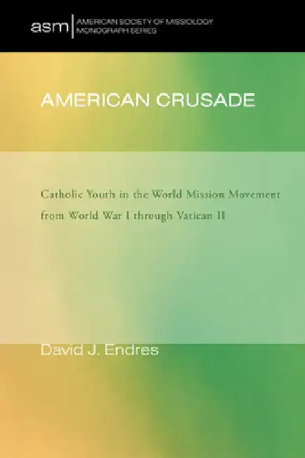 American Crusade: Catholic Youth in the World Mission Movement from World War L Through Vatican LL by David J. Endres