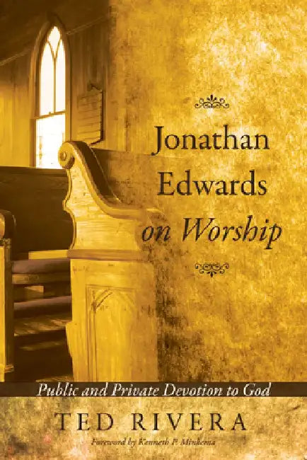 Jonathan Edwards on Worship: Public and Private Devotion to God by Ted Rivera