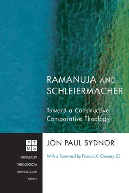 Ramanuja and Schleiermacher: Toward a Constructive Comparative Theology by Jon Paul Sydnor