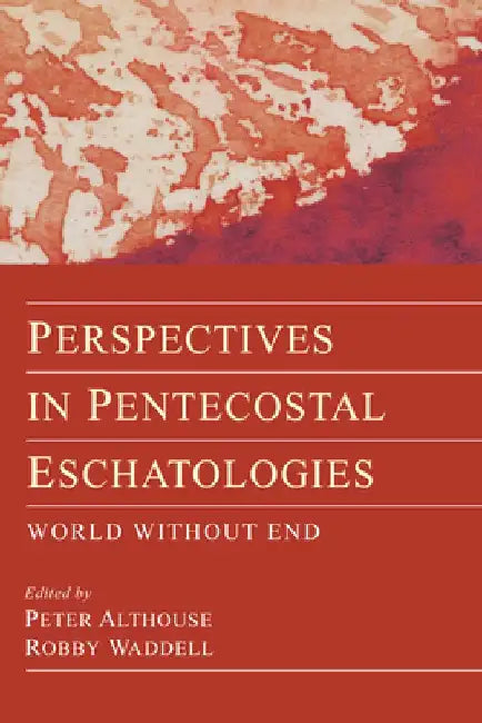 Perspectives in Pentecostal Eschatologies: World Without End by Peter Althouse